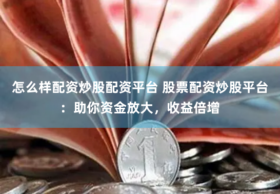 怎么样配资炒股配资平台 股票配资炒股平台：助你资金放大，收益倍增