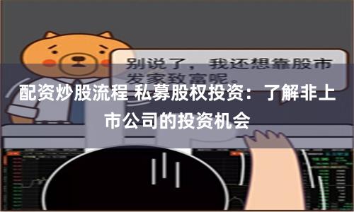 配资炒股流程 私募股权投资：了解非上市公司的投资机会