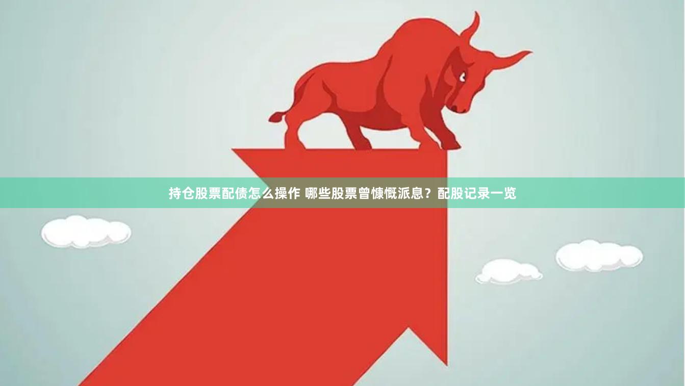 持仓股票配债怎么操作 哪些股票曾慷慨派息？配股记录一览