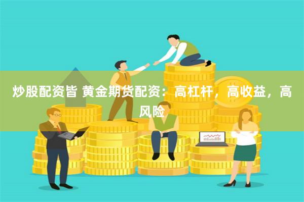炒股配资皆 黄金期货配资：高杠杆，高收益，高风险