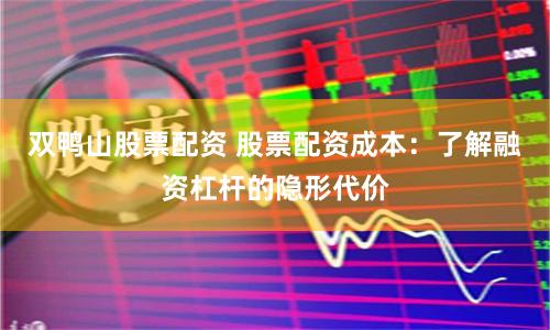 双鸭山股票配资 股票配资成本：了解融资杠杆的隐形代价