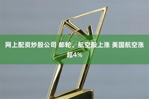 网上配资炒股公司 邮轮、航空股上涨 美国航空涨超4%