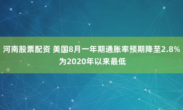 河南股票配资 美国8月一年期通胀率预期降至2.8% 为2020年以来最低