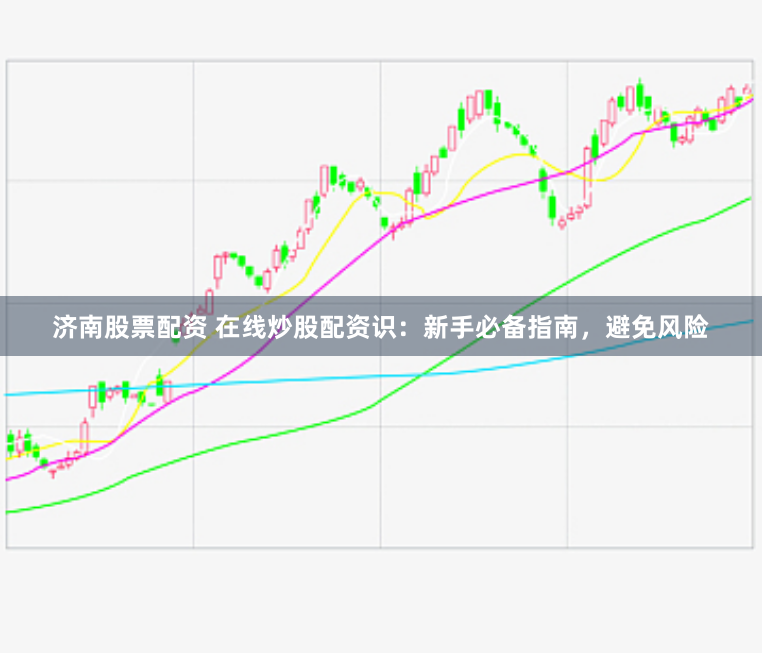 济南股票配资 在线炒股配资识：新手必备指南，避免风险