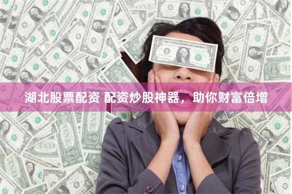 湖北股票配资 配资炒股神器，助你财富倍增
