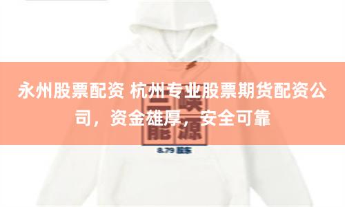 永州股票配资 杭州专业股票期货配资公司，资金雄厚，安全可靠