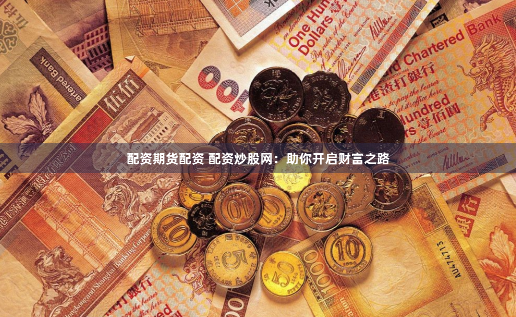 配资期货配资 配资炒股网：助你开启财富之路