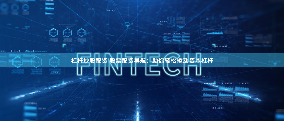 杠杆炒股配资 股票配资导航：助你轻松撬动资本杠杆