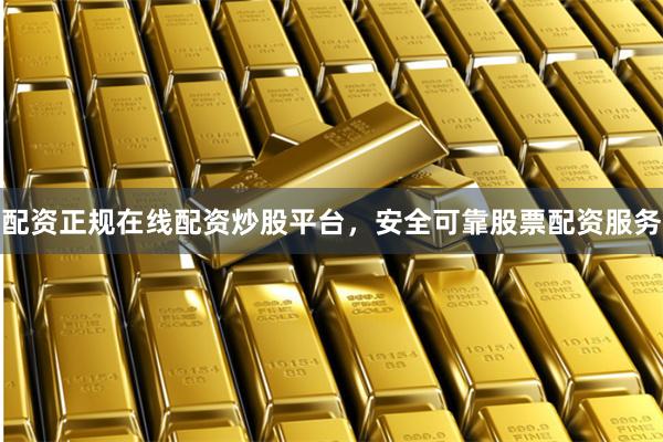 配资正规在线配资炒股平台，安全可靠股票配资服务