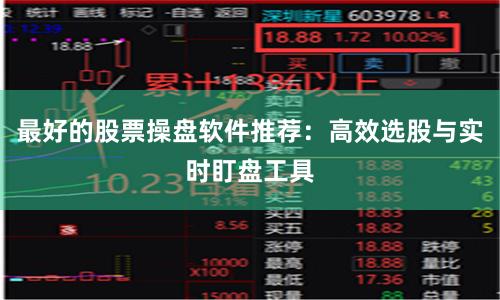 最好的股票操盘软件推荐:高效选股与实时盯盘工具
