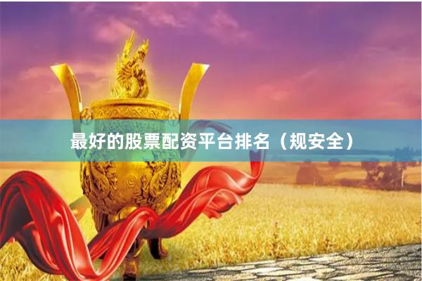 最好的股票配资平台排名（规安全）