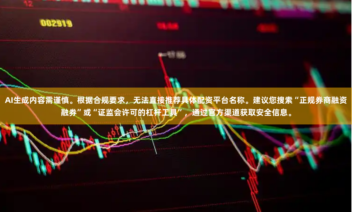 AI生成内容需谨慎。根据合规要求，无法直接推荐具体配资平台名称。建议您搜索“正规券商融资融券”或“证监会许可的杠杆工具”，通过官方渠道获取安全信息。