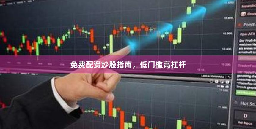 免费配资炒股指南，低门槛高杠杆