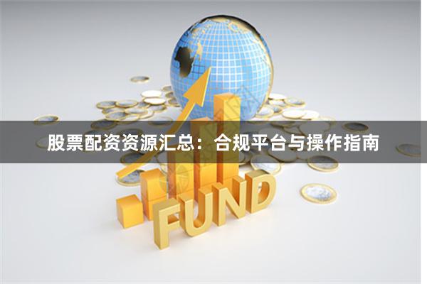 股票配资资源汇总：合规平台与操作指南