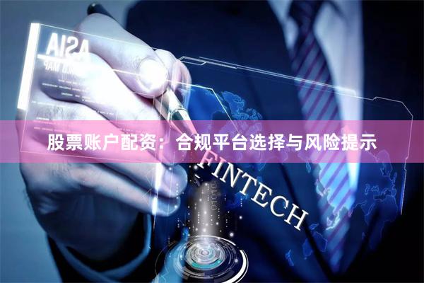 股票账户配资：合规平台选择与风险提示