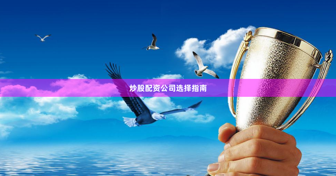 炒股配资公司选择指南