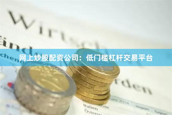 网上炒股配资公司：低门槛杠杆交易平台