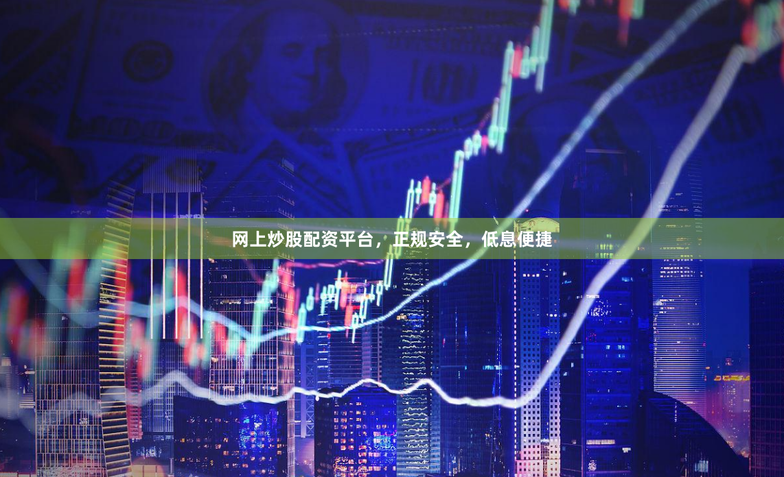 网上炒股配资平台，正规安全，低息便捷