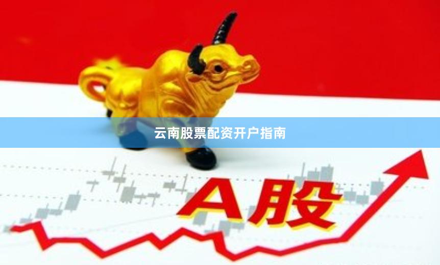 云南股票配资开户指南