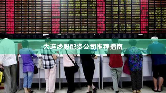 大连炒股配资公司推荐指南