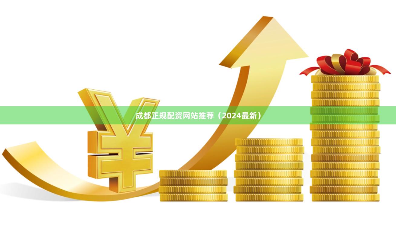 成都正规配资网站推荐（2024最新）