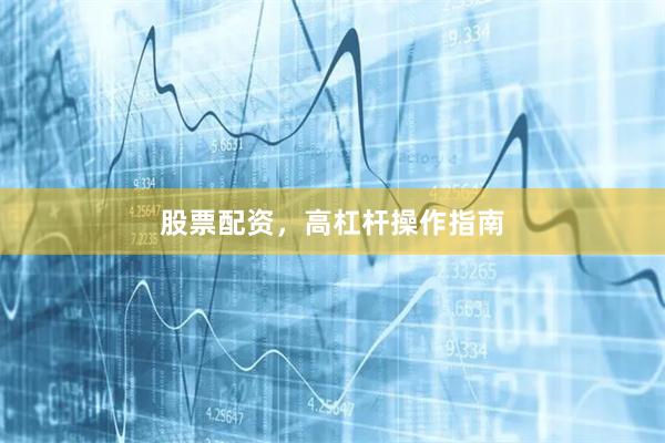 股票配资,高杠杆操作指南