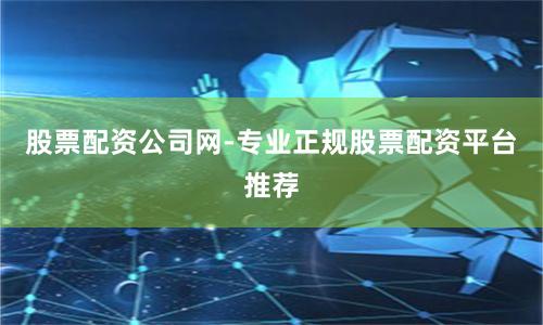 股票配资公司网-专业正规股票配资平台推荐