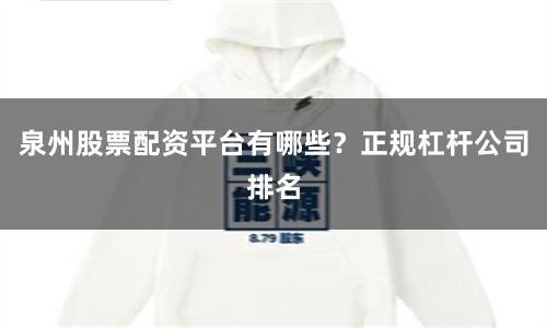 泉州股票配资平台有哪些？正规杠杆公司排名
