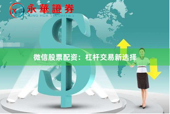微信股票配资：杠杆交易新选择