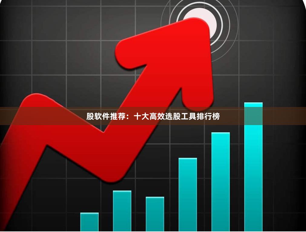 股软件推荐：十大高效选股工具排行榜