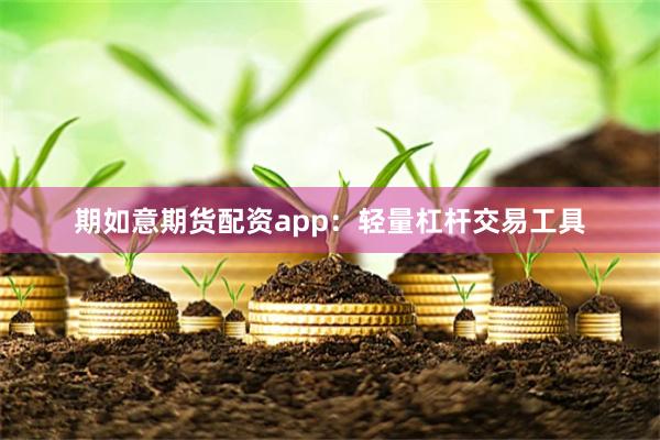 期如意期货配资app：轻量杠杆交易工具