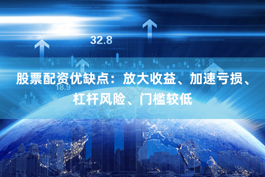 股票配资优缺点：放大收益、加速亏损、杠杆风险、门槛较低