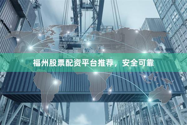 福州股票配资平台推荐，安全可靠