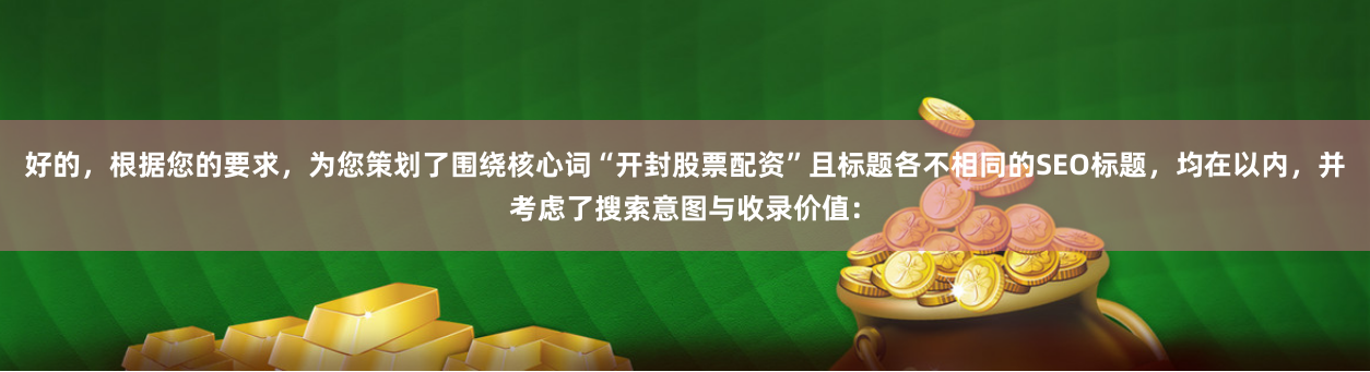 好的，根据您的要求，为您策划了围绕核心词“开封股票配资”且标题各不相同的SEO标题，均在以内，并考虑了搜索意图与收录价值：