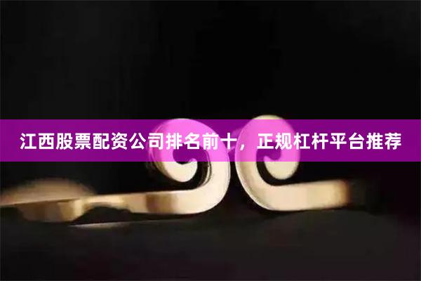 江西股票配资公司排名前十，正规杠杆平台推荐