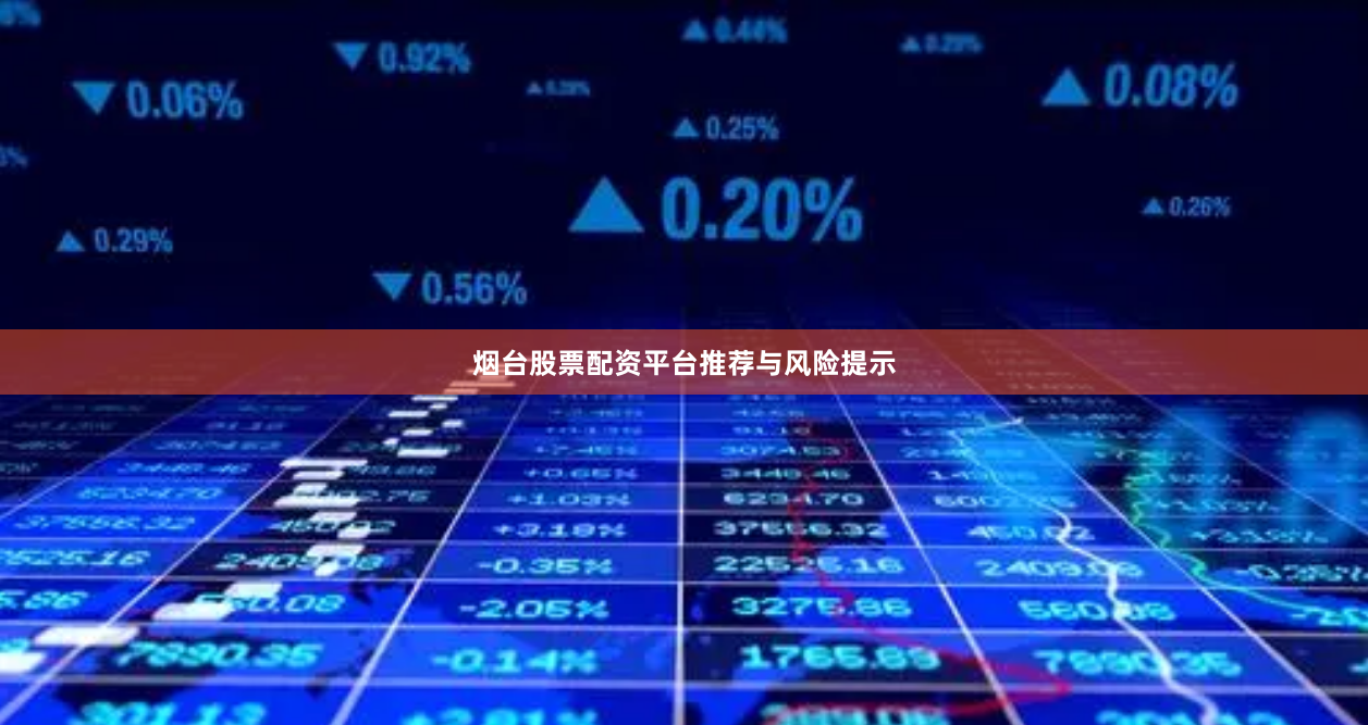 烟台股票配资平台推荐与风险提示