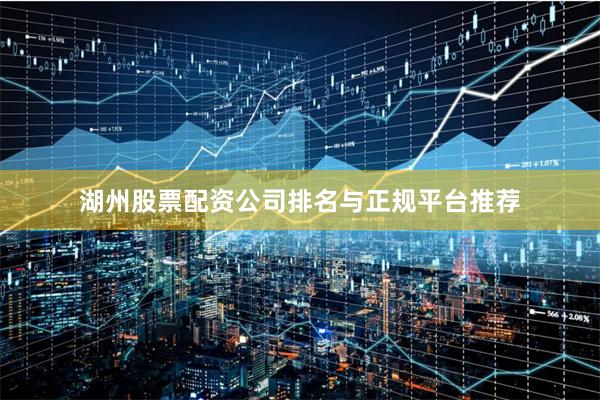 湖州股票配资公司排名与正规平台推荐